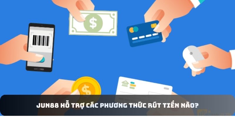 Jun88 hỗ trợ các phương thức rút tiền nào? Jun88 hỗ trợ các phương thức rút tiền nào?