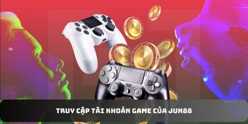 Truy cập tài khoản game của Jun88 Truy cập tài khoản game của Jun88